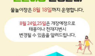 2019년 물놀이장 운영안내 물놀이장은 8월 18일까지 운영합니다. 8월24일,25일은 개장예정으로 태풍이나 천재지변시 변경될 수 있음을 알려드립니다.