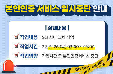  본인인증서비스 일시중단 안내  상세내용   - 작업내용 : SCI 서버 교체 작업    - 작업시간 : 22. 5. 26.(목) 03:00 ~ 06:00    - 작업영향 : 작업시간 중 본인인증서비스 중단