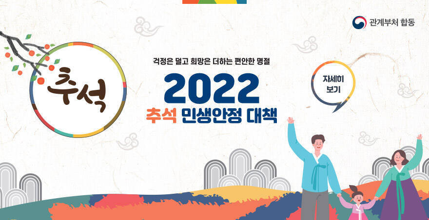 [관계부처 합동] 추석, 걱정은 덜고 희망은 더하는 편안한 명절  2022 추석 민생안정 대책 자세히보기