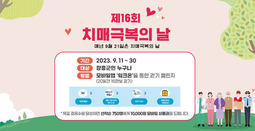 제16회  치매극복의 날 매년 9월 21일은 치매극복의 날 기간 : 2023.9.11~30 대상 : 장흥군민 누구나 방법 : 모바일앱 ‘워크온’을 통한 걷기 챌린지(20일간 15만보 걷기) * 목표 걸음수를 달성하면 선착순 750명에게 10,000원 모바일 상품권을 드립니다.