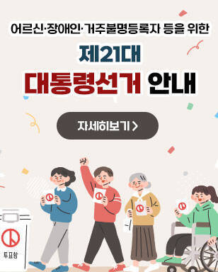 어르신·장애인·거주불명등록자 등을 위한 제21대 대통령선거 안내 자세히보기