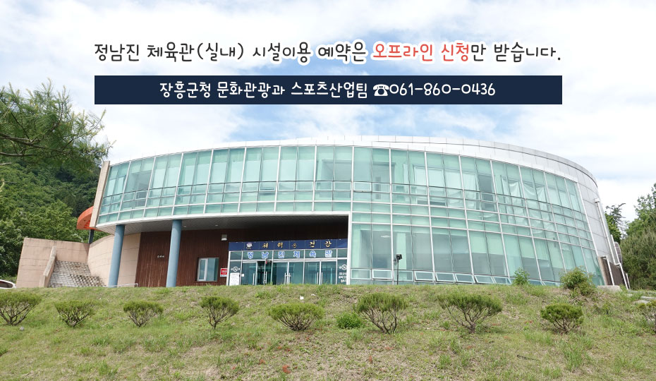 정남진 체육관(실내) 시설이용 예약은 오프라인 신청만 받습니다. 장흥군청 문화관광과 스포츠산업팀 ☎061-860-0436