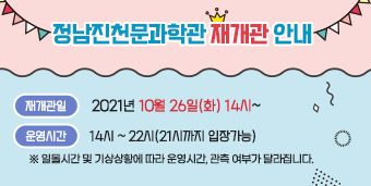 정남진천문과학관 재개관 안내  ☆ 재개관일 : 2021년 10월 26일(화) 14시~ ☆ 운영시간 : 14시 ~ 22시(21시까지 입장가능)   ※ 일몰시간 및 기상상황에 따라 운영시간, 관측 여부가 달라집니다.  ☆ 이용자 수칙  - 마스크 미착용, 발열, 호흡기 유증상자 등 출입제한  - 전시관 내 마스크 착용  - 관람객 명부 작성 및 안심콜, 전원 발열체크 실시  - 1회 관람객 최대 20명으로 제한  ☆ 문 의 : 정남진천문과학관 (☎061-860-7855~8)