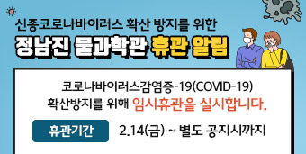 정남진 물과학관 임시휴관 실시   가. 시 설 명 : 정남진물과학관  나. 휴관기간 : 2020. 2. 14.(금) ~ 코로나19 상황개선 시까지  다. 사 유 : 코로나바이러스감염증-19 확산 방지.  라. 문의처 : 061-860-7844 