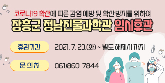 코로나19 확산에 따른 감염 예방 및 확산 방지를 위하여 장흥군 정남진물과학관 임시휴관 - 휴관기간 : 2021. 7. 20.(화) ~ 별도 해제시 까지 - 문 의 처 : 061)860-7844
