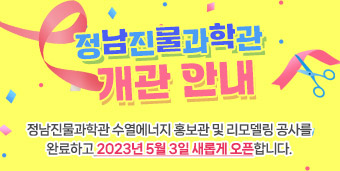 정남진물과학관 개관 안내 정남진물과학관 수열에너지 홍보관 및 리모델링 공사를 완료하고 2023년 5월 3일 새롭게 오픈합니다.