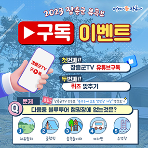 2023 장흥군TV 유튜브 구독 이벤트 장흥군TV구독 첫번째!! 장흥군TV 유튜브구독 두번째!! 퀴즈맞추기 / 문제 다음중 블루투어 캠핑장에 없는것은? 1.치유쉼터 2.글램핑 3.숲속놀이터 4.카라반 5.수영장 꿀팁! 장흥군TV유튜브 '블루투어오토캠핑장 개장' 영상보기 [어머니품장흥]