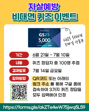 자살예방 비대면 퀴즈 이벤트 경품: GS25 5000원 모바일 상품권 기간: 6월21일~7월10일 내용: 퀴즈 정답자 중 100명 추첨 결과발표: 7월 14일 금요일 참여방법: QR코드 또는 아래의 링크주소를 통해 구글 폼에 접속하여 3가지 퀴즈 정답을 모두 입력해야 인정 https://forms.gle/akZTe4wW7Sjwq5L59