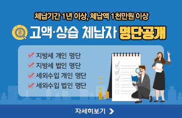 체납기간 1년이상, 체납액 1천만원 이상 고액·상습 체납자 명단공개  -지방세 개인 명단 -지방세 법인 명단 -세외수입 개인 명단 -세외수입 법인 명단, 자세히보기