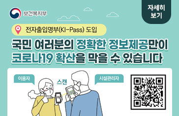 [보건복지부] 전자출입명부(KI-Pass) 도입, 국민 여러분의 정확한 정보제공만이 코로나19 확산을 막을 수 있습니다. 이용자  → 시설관리자  → 스캔, 자세히보기 