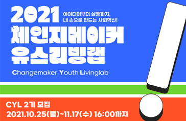2021 체인지메이커 유스리빙랩 아이디어부터 실행까지, 내 손으로 만드는 사회혁신! Changemaker Youth Livinglab CYL 2기 모집 2021. 10. 25(월) ~ 11. 17(수) 16:00까지