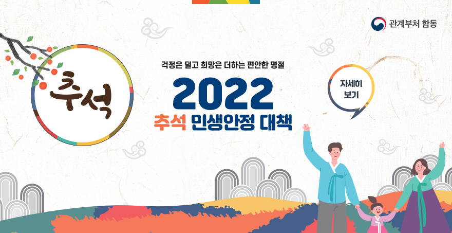 [관계부처 합동] 추석, 걱정은 덜고 희망은 더하는 편안한 명절  2022 추석 민생안정 대책 자세히보기