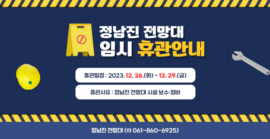 정남진 전망대 임시 휴관 안내 휴관일정: 2023. 12. 26.(화) ~ 12. 29.(금) 휴관사유: 정남진 전망대 시설 보수·정비 문 의 처: 정남진 전망대 ( 061-860-6925)