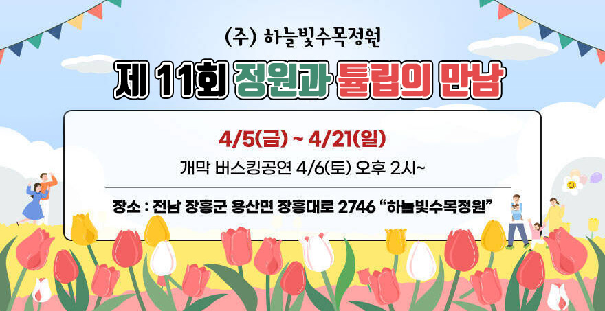 (주) 하늘빛수목정원 제 11회 정원과 튤립의 만남 4/5(금) ~ 4/21(일) 개막 버스킹공연 4/6(토) 오후 2시~ 장소 : 전남 장흥군 용산면 장흥대로 2746 하늘빛수목정원